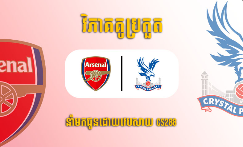 ព្យាករណ៍គូ​ Arsenal vs Crystal Palace ម៉ោង២១ ថ្ងៃទី១៩មីនា​